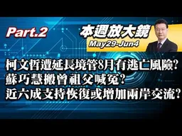 【本週放大鏡Part.2】柯文哲遭延長境管8月有逃亡風險？賴清德示警小紅書TikTok唱滲透虎姑婆？蘇巧慧搬曾祖父喊冤？近六成支持恢復或增加兩岸交流？#少康戰情室 20260529-0604